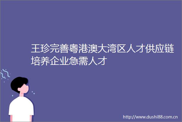 王珍完善粤港澳大湾区人才供应链培养企业急需人才
