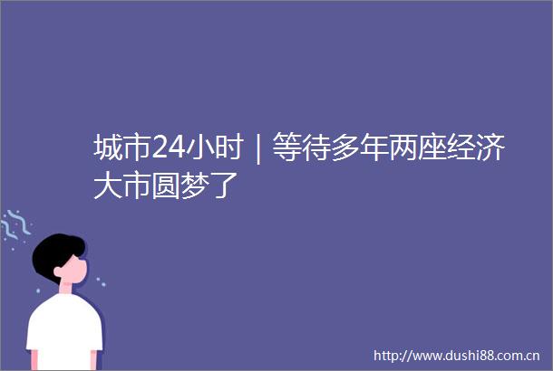 城市24小时｜等待多年两座经济大市圆梦了