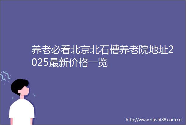 养老必看北京北石槽养老院地址2025最新价格一览