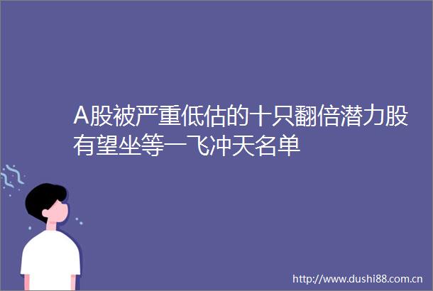 A股被严重低估的十只翻倍潜力股有望坐等一飞冲天名单