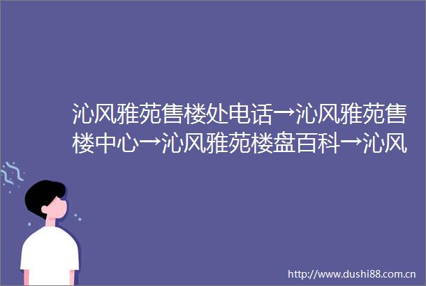 沁风雅苑售楼处电话→沁风雅苑售楼中心→沁风雅苑楼盘百科→沁风雅苑首页网站详情→24小时热线电话