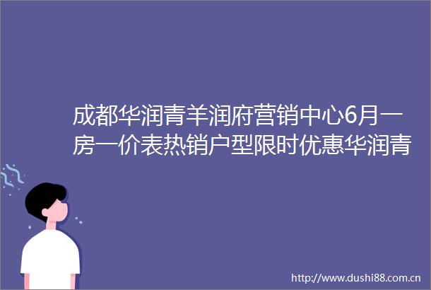 成都华润青羊润府营销中心6月一房一价表热销户型限时优惠华润青羊润府售楼处电话