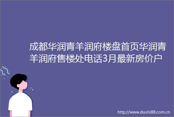 成都华润青羊润府楼盘首页华润青羊润府售楼处电话3月最新房价户型图楼盘详情房价走势限时优惠