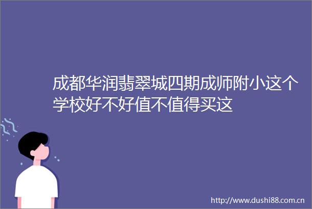 成都华润翡翠城四期成师附小这个学校好不好值不值得买这