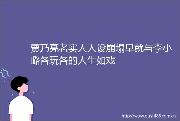 贾乃亮老实人人设崩塌早就与李小璐各玩各的人生如戏