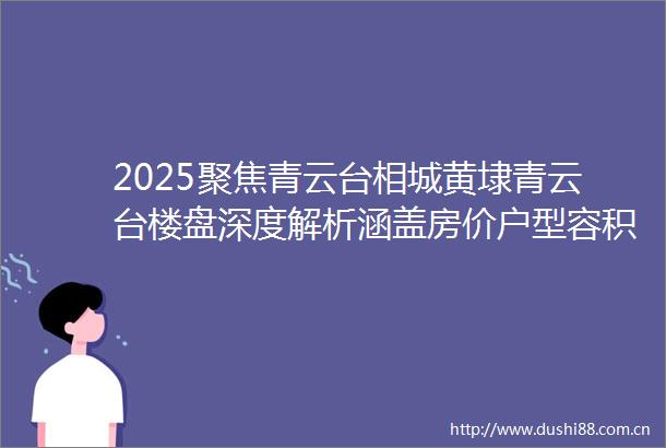 2025聚焦青云台相城黄埭青云台楼盘深度解析涵盖房价户型容积率及小区环境等详情