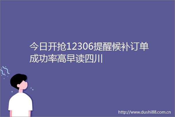 今日开抢12306提醒候补订单成功率高早读四川