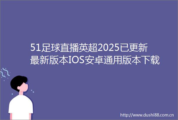 51足球直播英超2025已更新最新版本IOS安卓通用版本下载