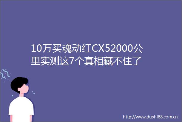 10万买魂动红CX52000公里实测这7个真相藏不住了