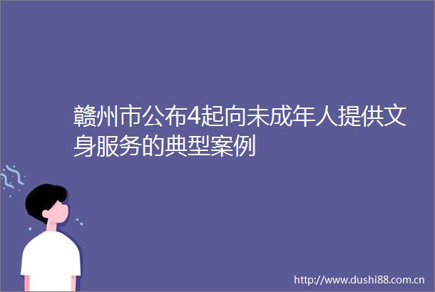 赣州市公布4起向未成年人提供文身服务的典型案例