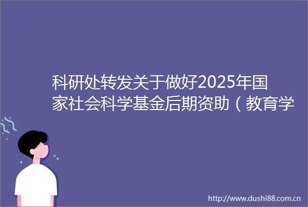 科研处转发关于做好2025年社会科学基金后期资助（教育学）项目申报工作的通知