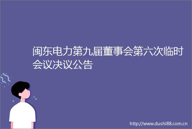 闽东电力第九届董事会第六次临时会议决议公告