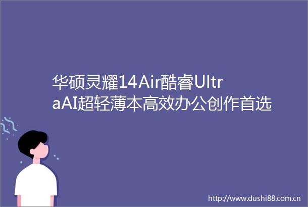华硕灵耀14Air酷睿UltraAI超轻薄本高效办公创作首选装备