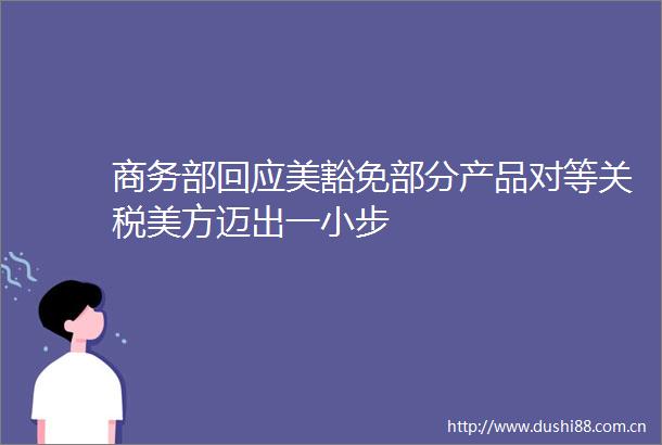 商务部回应美豁免部分产品对等关税美方迈出一小步