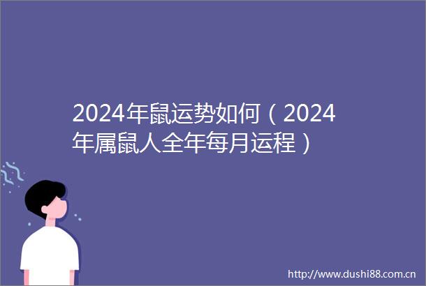 2024年鼠运势如何（2024年属鼠人全年每月运程）