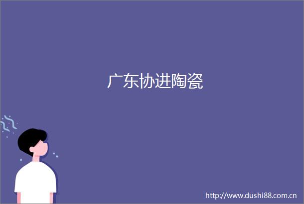 广东协进陶瓷