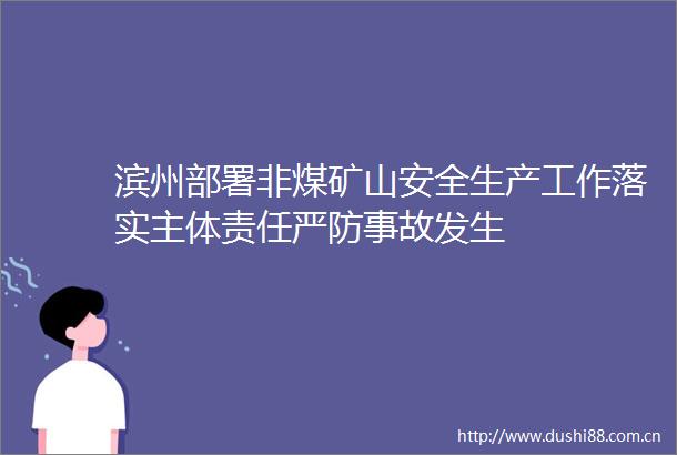 滨州部署非煤矿山安全生产工作落实主体责任严防事故发生
