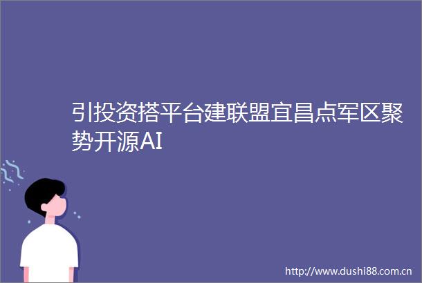 引投资搭平台建联盟宜昌点聚势开源AI