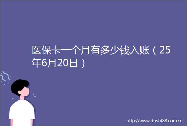 医保卡一个月有多少钱入账（25年6月20日）