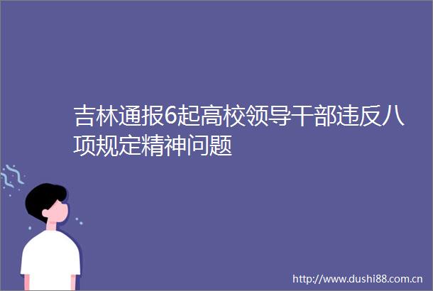 吉林通报6起高校违反八项规定精神问题