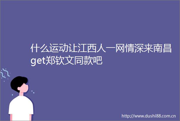 什么运动让江西人一网情深来南昌get郑钦文同款吧
