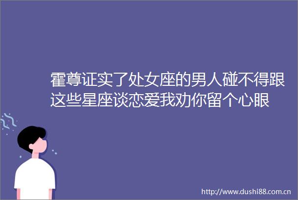 霍尊证实了座的男人碰不得跟这些星座谈恋爱我劝你留个心眼