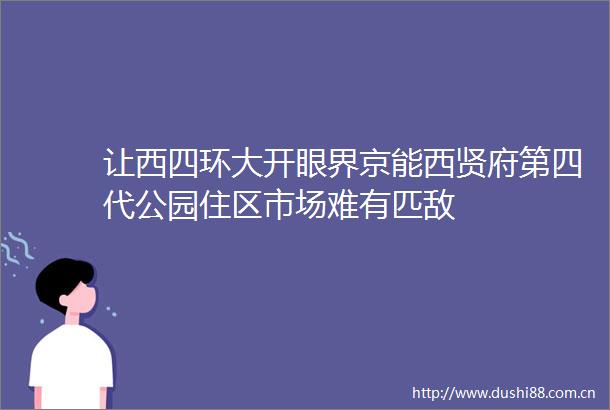 让西四环大开眼界京能西贤府第四代公园住区市场难有匹敌