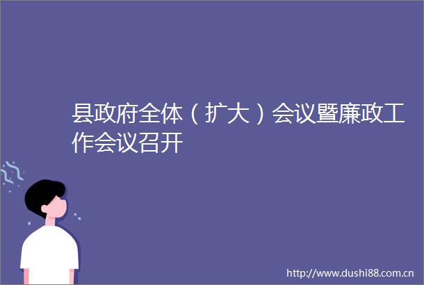 县全体（扩大）会议暨廉政工作会议召开