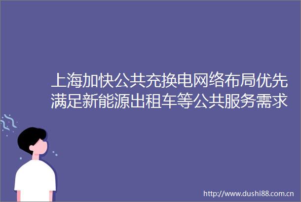 上海加快公共充换电网络布局优先满足新能源出租车等公共服务需求