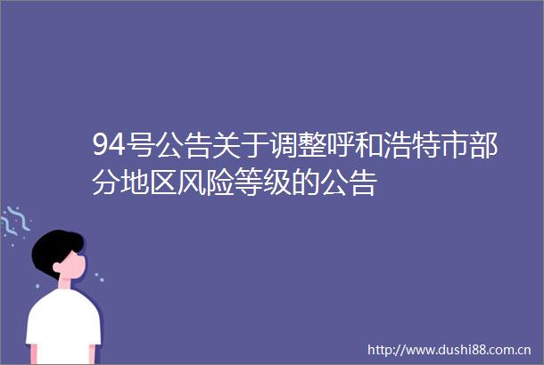 94号公告关于调整呼和浩特市部分地区风险等级的公告
