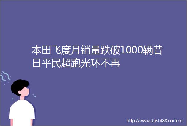 本田飞度月销量跌破1000辆昔日平民超跑光环不再