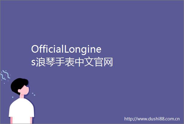 OfficialLongines浪琴手表中文官网