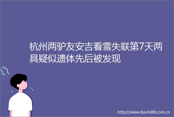 杭州两驴友安吉看雪失联第7天两具疑似遗体先后被发现