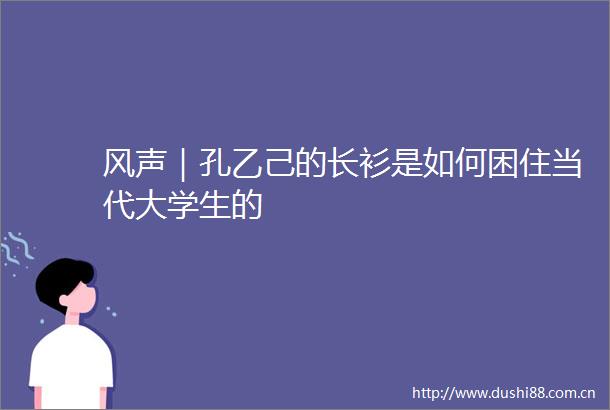 风声｜孔乙己的长衫是如何困住当代大学生的