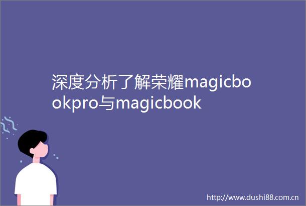 深度分析了解荣耀magicbookpro与magicbook14哪款好用区别是什么品质与技术全面解析