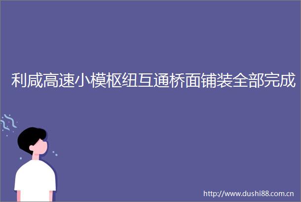 利咸高速小模枢纽互通桥面铺装全部完成