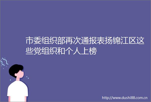 市委组织部再次通报表扬锦江区这些党组织和个人上榜