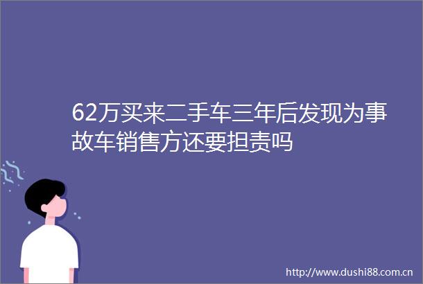62万买来二手车三年后发现为事故车销售方还要担责吗