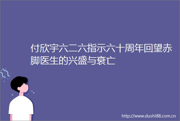 付欣宇六二六指示六十周年回望赤脚医生的兴盛与衰亡
