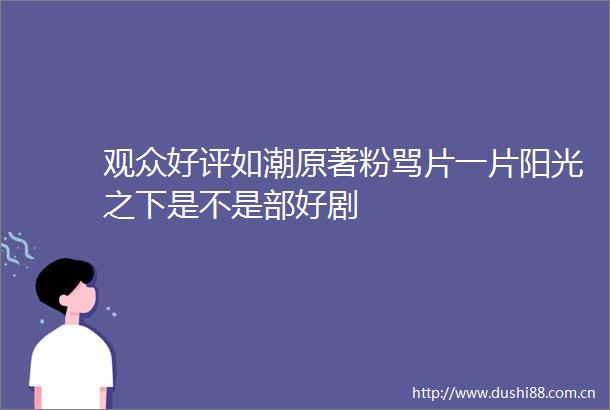 观众好评如潮原著粉骂片一片阳光之下是不是部好剧