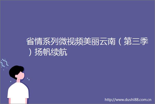 省情系列微视频美丽云南（第三季）扬帆续航
