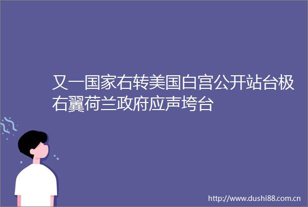又一右转美国白宫公开站台极右翼荷兰应声垮台