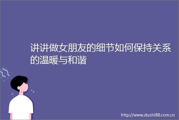 讲讲做女朋友的细节如何保持关系的温暖与和谐