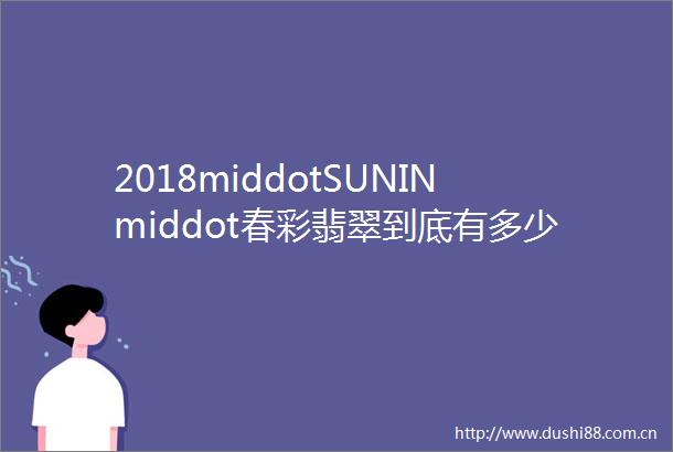 2018middotSUNINmiddot春彩翡翠到底有多少种绿