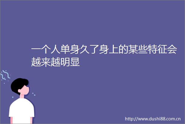 一个人单身久了身上的某些特征会越来越明显