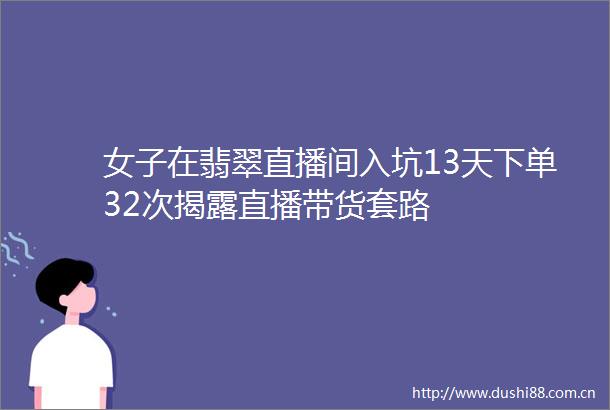 女子在翡翠直播间入坑13天下单32次直播带货套路