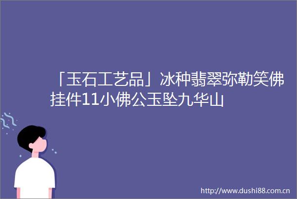 「玉石工艺品」冰种翡翠弥勒笑佛挂件11小佛公玉坠九华山