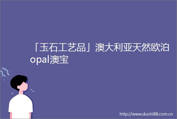 「玉石工艺品」澳大利亚天然欧泊opal澳宝