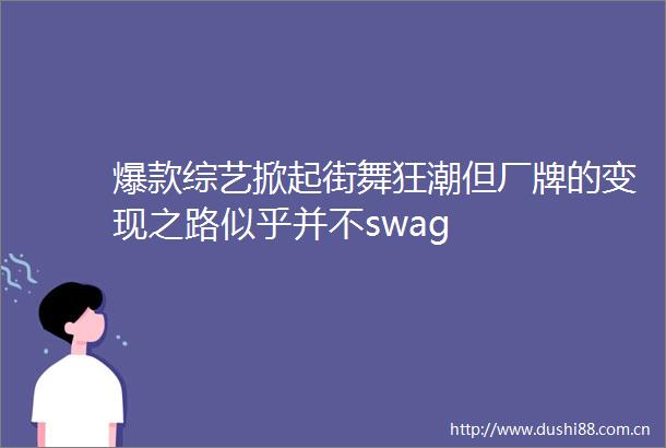 爆款综艺掀起街舞狂潮但厂牌的变现之路似乎并不swag