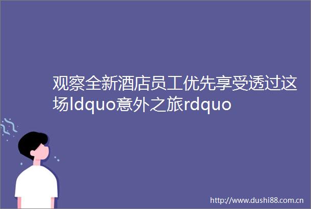 观察全新酒店员工优先享受透过这场ldquo意外之旅rdquo读懂郎酒庄园背后的壮志柔情